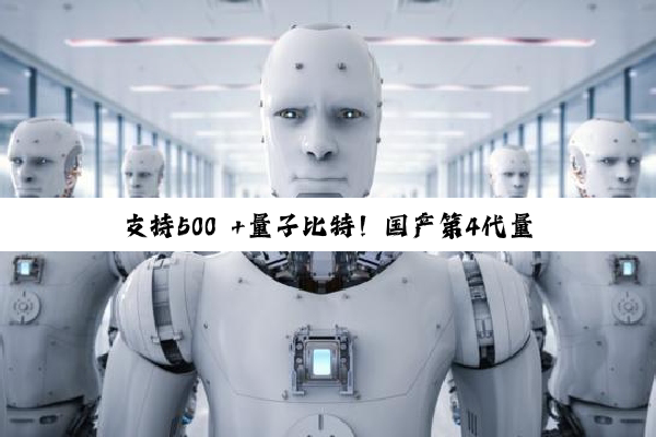 支持500 +量子比特！国产第4代量子计算测控系统发布