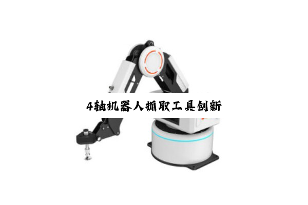 今日科普|4轴机器人抓取工具创新