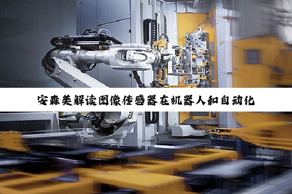 安森美解读图像传感器在机器人和自动化领域的影响力