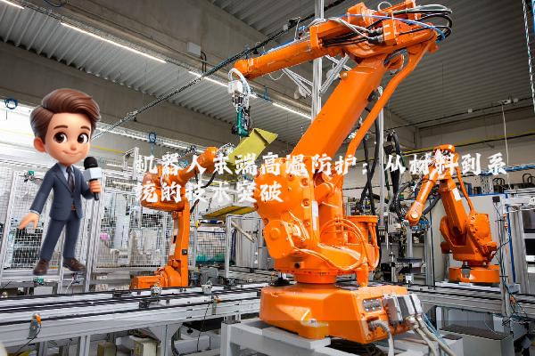 机器人末端高温防护:从材料到系统的技术突破